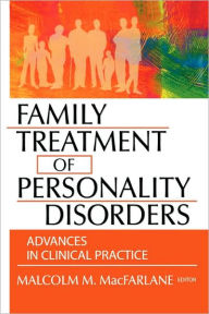 Title: Family Treatment of Personality Disorders: Advances in Clinical Practice / Edition 1, Author: Malcolm M Macfarlane