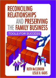 Title: Reconciling Relationships and Preserving the Family Business: Tools for Success / Edition 1, Author: Ruth Mcclendon