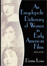 Title: An Encyclopedic Dictionary of Women in Early American Films: 1895-1930 / Edition 1, Author: Denise Lowe