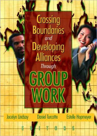 Title: Crossing Boundaries and Developing Alliances Through Group Work / Edition 1, Author: Jocelyn Lindsay