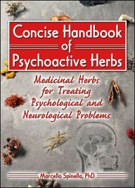 Title: Concise Handbook of Psychoactive Herbs: Medicinal Herbs for Treating Psychological and Neurological Problems / Edition 1, Author: Marcello Spinella