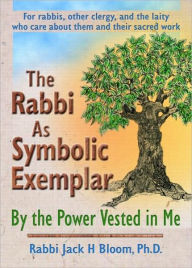 Title: The Rabbi As Symbolic Exemplar: By the Power Vested in Me / Edition 1, Author: Jack H Bloom