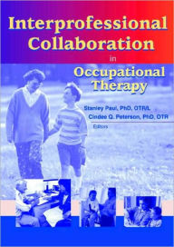 Title: Interprofessional Collaboration in Occupational Therapy / Edition 1, Author: Stanley Paul