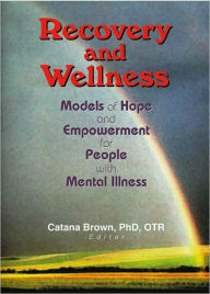 Title: Recovery and Wellness: Models of Hope and Empowerment for People with Mental Illness, Author: Catana Brown