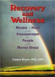 Title: Recovery and Wellness: Models of Hope and Empowerment for People with Mental Illness / Edition 1, Author: Catana Brown