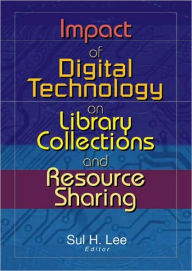 Title: Impact of Digital Technology on Library Collections and Resource Sharing / Edition 1, Author: Sul H. Lee