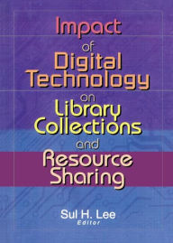 Title: Impact of Digital Technology on Library Collections and Resource Sharing, Author: Sul H. Lee