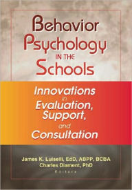 Title: Behavior Psychology in the Schools: Innovations in Evaluation, Support, and Consultation / Edition 1, Author: James K Luiselli