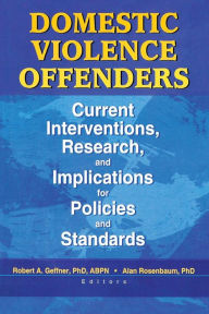 Title: Domestic Violence Offenders: Current Interventions, Research, and Implications for Policies and Standards / Edition 1, Author: Alan Rosenbaum