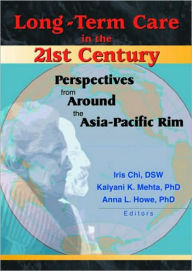 Title: Long-Term Care in the 21st Century: Perspectives from Around the Asia-Pacific Rim / Edition 1, Author: Iris Chi