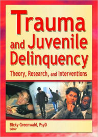 Title: Trauma and Juvenile Delinquency: Theory, Research, and Interventions, Author: Ricky Greenwald