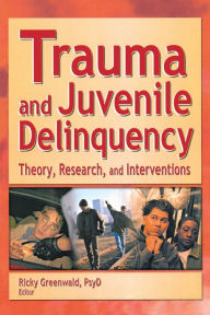 Title: Trauma and Juvenile Delinquency: Theory, Research, and Interventions / Edition 1, Author: Ricky Greenwald