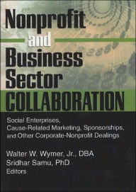 Title: Nonprofit and Business Sector Collaboration: Social Enterprises, Cause-Related Marketing, Sponsorships, and Other Corporate-Nonprofit Dealings / Edition 1, Author: Sridhar Samu