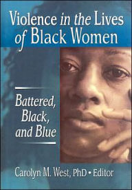 Title: Violence in the Lives of Black Women: Battered, Black, and Blue / Edition 1, Author: Carolyn West