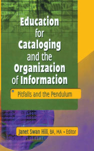 Title: Education for Cataloging and the Organization of Information: Pitfalls and the Pendulum, Author: Janet Swan Hill