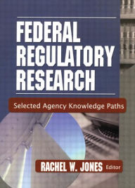 Title: Federal Regulatory Research: Selected Agency Knowledge Paths, Author: Rachel Jones