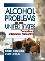 Title: Alcohol Problems in the United States: Twenty Years of Treatment Perspective / Edition 1, Author: Thomas F Mcgovern