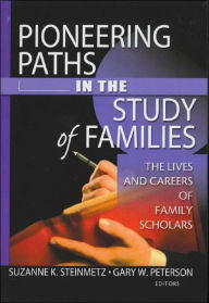 Title: Pioneering Paths in the Study of Families: The Lives and Careers of Family Scholars / Edition 1, Author: Gary W Peterson