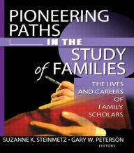 Title: Pioneering Paths in the Study of Families: The Lives and Careers of Family Scholars / Edition 1, Author: Gary W Peterson