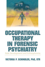 Title: Occupational Therapy in Forensic Psychiatry: Role Development and Schizophrenia, Author: Victoria P Schindler