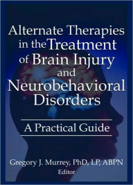 Title: Alternate Therapies in the Treatment of Brain Injury and Neurobehavioral Disorders: A Practical Guide / Edition 1, Author: Ethan B Russo