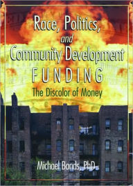 Title: Race, Politics, and Community Development Funding: The Discolor of Money / Edition 1, Author: Michael Bonds