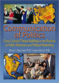 Title: Communication of Politics: Cross-Cultural Theory Building in the Practice of Public Relations and Political Marketing: 8th Inte / Edition 1, Author: Bruce I Newman