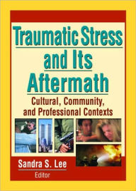 Title: Traumatic Stress and Its Aftermath: Cultural, Community, and Professional Contexts / Edition 1, Author: Sandra Lee