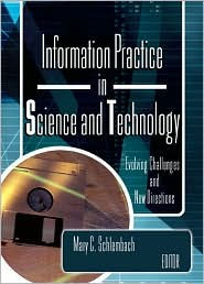 Title: Information Practice in Science and Technology: Evolving Challenges and New Directions / Edition 1, Author: Mary Schlembach