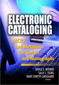 Title: Electronic Cataloging: AACR2 and Metadata for Serials and Monographs / Edition 1, Author: Sheila S. Intner