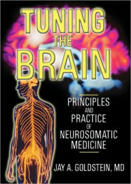 Title: Tuning the Brain: Principles and Practice of Neurosomatic Medicine, Author: Jay Goldstein