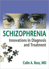 Title: Schizophrenia: Innovations in Diagnosis and Treatment / Edition 1, Author: Colin Ross