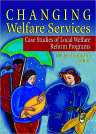 Title: Changing Welfare Services: Case Studies of Local Welfare Reform Programs / Edition 1, Author: Michael J Austin