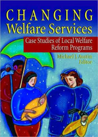 Title: Changing Welfare Services: Case Studies of Local Welfare Reform Programs, Author: Michael J Austin