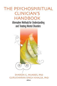 Title: The Psychospiritual Clinician's Handbook: Alternative Methods for Understanding and Treating Mental Disorders / Edition 1, Author: Sharon G Mijares