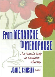 Title: From Menarche to Menopause: The Female Body in Feminist Therapy / Edition 1, Author: Joan Chrisler