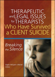Title: Therapeutic and Legal Issues for Therapists Who Have Survived a Client Suicide: Breaking the Silence, Author: Kayla Weiner