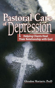 Title: Pastoral Care of Depression: Helping Clients Heal Their Relationship with God / Edition 1, Author: Glendon Moriarty