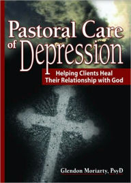 Title: Pastoral Care of Depression: Helping Clients Heal Their Relationship with God / Edition 1, Author: Glendon Moriarty