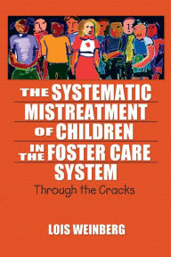 Title: The Systematic Mistreatment of Children in the Foster Care System: Through the Cracks / Edition 1, Author: Lois Weinberg