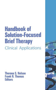 Title: Handbook of Solution-Focused Brief Therapy: Clinical Applications / Edition 1, Author: Thorana S Nelson