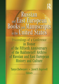 Title: Russian and East European Books and Manuscripts in the United States: Proceedings of a Conference in Honor of the Fiftieth Anniversary of the Bakhmeteff Archive of Russia, Author: Tanya Chebotarev