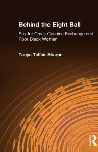 Title: Behind the Eight Ball: Sex for Crack Cocaine Exchange and Poor Black Women, Author: Tanya Telfair Sharpe