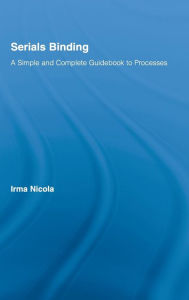 Title: Serials Binding: A Simple and Complete Guidebook to Processes / Edition 1, Author: Irma Nicola