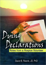 Title: Dying Declarations: Notes from a Hospice Volunteer / Edition 1, Author: David B Resnik