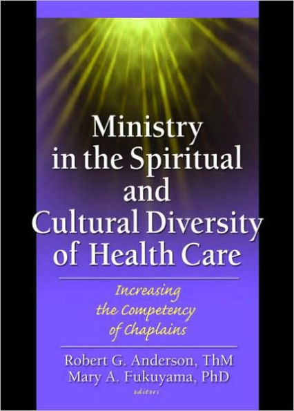 Ministry in the Spiritual and Cultural Diversity of Health Care: Increasing the Competency of Chaplains / Edition 1