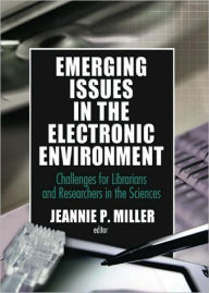 Title: Emerging Issues in the Electronic Environment: Challenges for Librarians and Researchers in the Sciences, Author: Jeannie P Miller