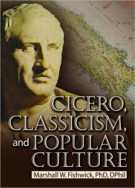 Title: Cicero, Classicism, and Popular Culture / Edition 1, Author: Marshall Fishwick