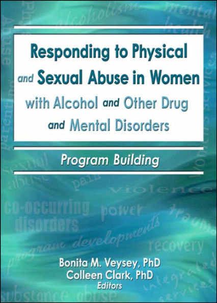 Responding to Physical and Sexual Abuse in Women with Alcohol and Other Drug and Mental Disorders: Program Building / Edition 1