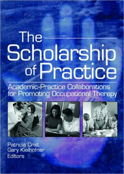 The Scholarship of Practice: Academic-Practice Collaborations for Promoting Occupational Therapy / Edition 1